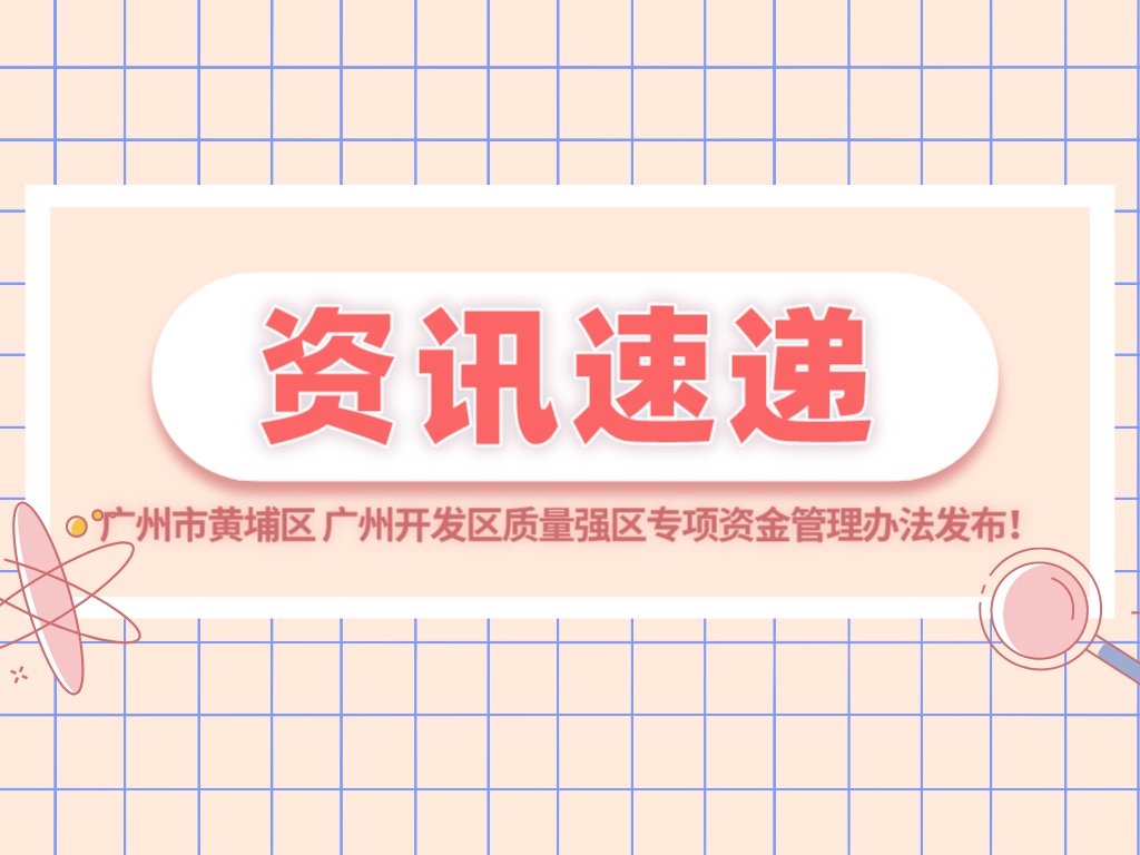 最高500萬元！廣州市黃埔區 廣州開發區質量強區專項資金管理辦法發布！