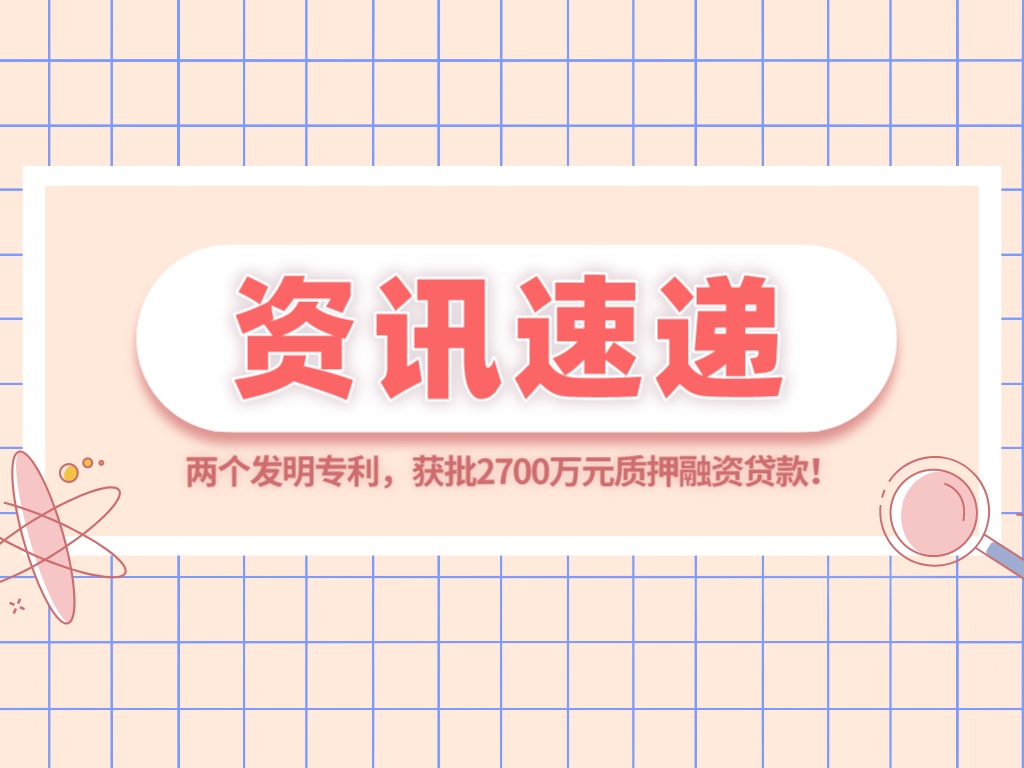 兩個發明專利，獲批2700萬元質押融資貸款！