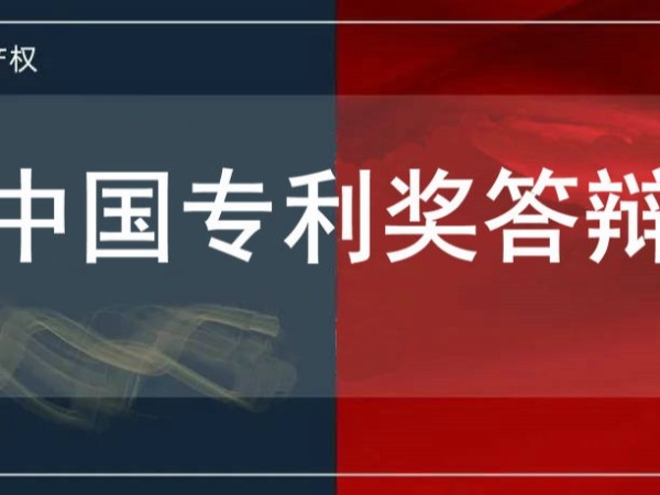 速速圍觀！中國專利獎答辯要求和答辯內容解讀及注意事項
